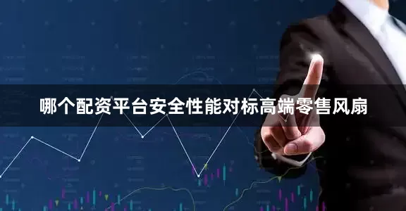 哪个配资平台安全性能对标高端零售风扇