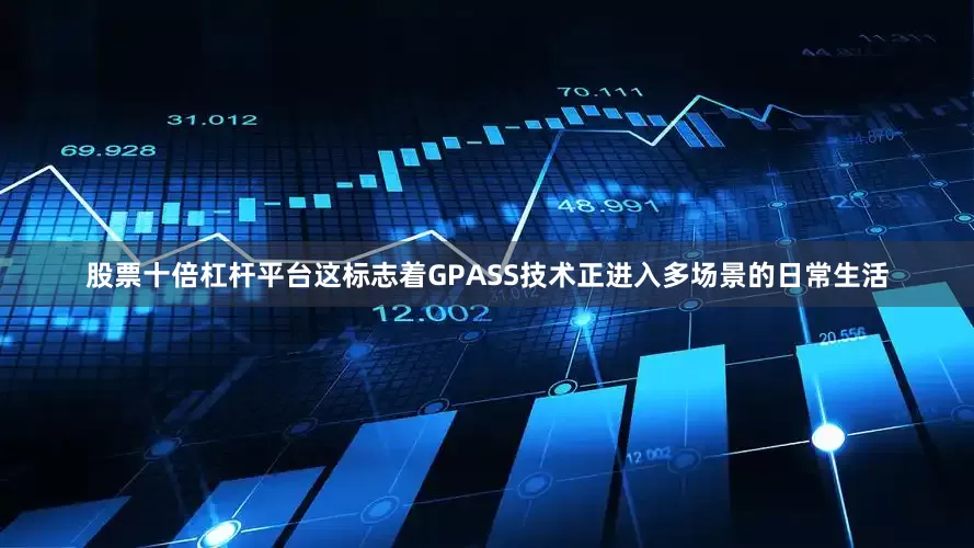 股票十倍杠杆平台这标志着GPASS技术正进入多场景的日常生活